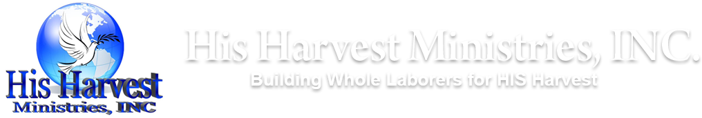 His Harvest Ministries, Inc. Building Whole Laborers for HIS Harvest.